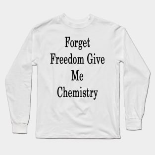 Forget Freedom Give Me Chemistry Long Sleeve T-Shirt